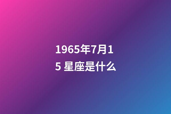 1965年7月15 星座是什么-第1张-星座运势-玄机派